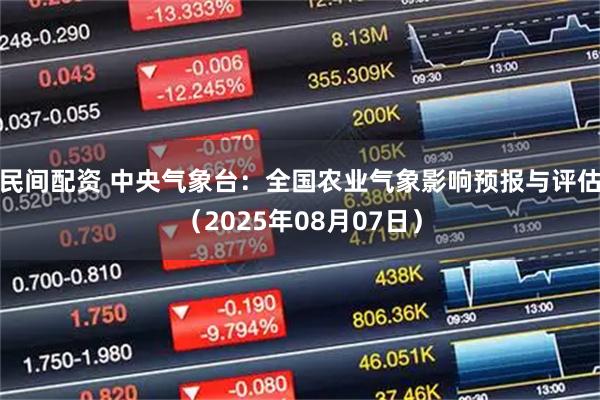 民间配资 中央气象台：全国农业气象影响预报与评估（2025年08月07日）