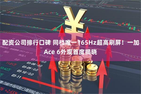 配资公司排行口碑 同档唯一165Hz超高刷屏！一加Ace 6外观首度揭晓