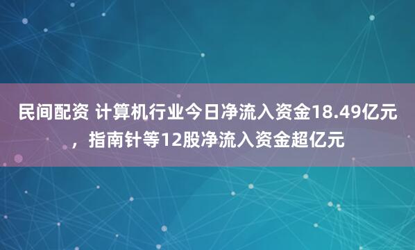 民间配资 计算机行业今日净流入资金18.49亿元，指南针等12股净流入资金超亿元