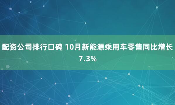 配资公司排行口碑 10月新能源乘用车零售同比增长7.3%