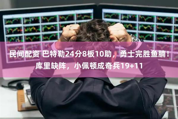 民间配资 巴特勒24分8板10助,勇士完胜鱼腩!库里缺阵,小佩顿成奇兵19+11